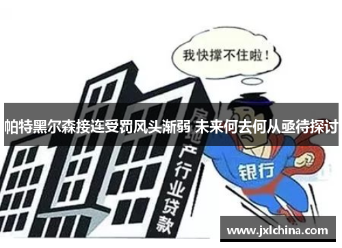 帕特黑尔森接连受罚风头渐弱 未来何去何从亟待探讨